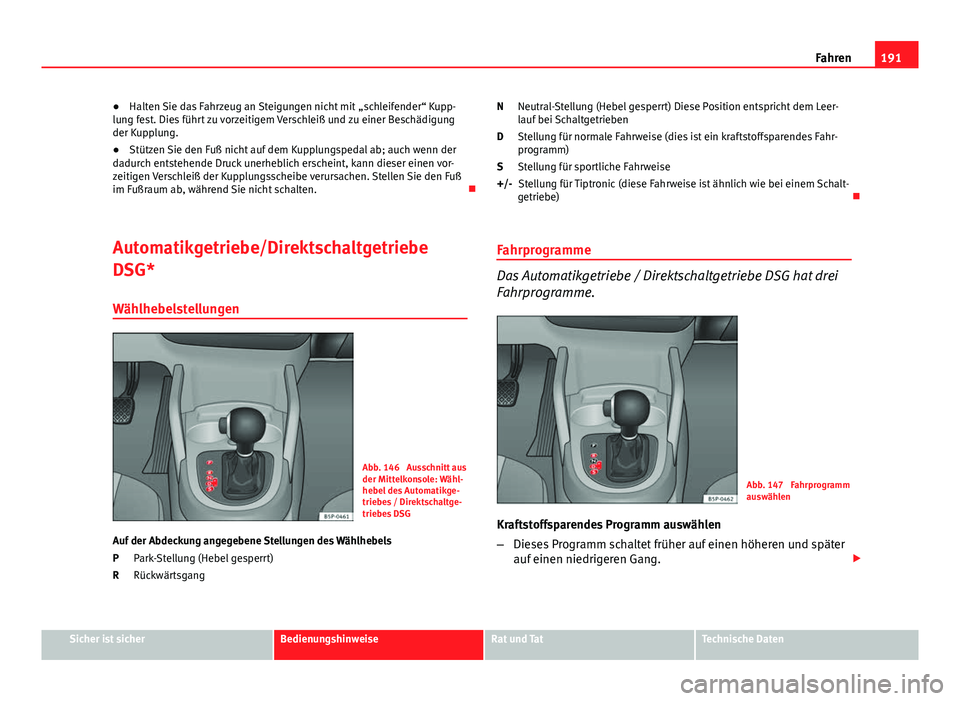 Seat Altea 2014  Betriebsanleitung (in German) 191
Fahren
● Halten Sie das Fahrzeug an Steigungen nicht mit  „schleifender“ Kupp-
lung fest. Dies führt zu vorzeitigem Verschleiß und zu einer Beschädigung
der Kupplung.
● Stützen Sie den