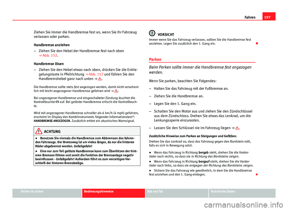 Seat Altea 2014  Betriebsanleitung (in German) 197
Fahren
Ziehen Sie immer die Handbremse fest an, wenn Sie Ihr Fahrzeug
verlassen oder parken.
Handbremse anziehen
– Ziehen Sie den Hebel der Handbremse fest nach oben
⇒ Abb. 152.
Handbremse l