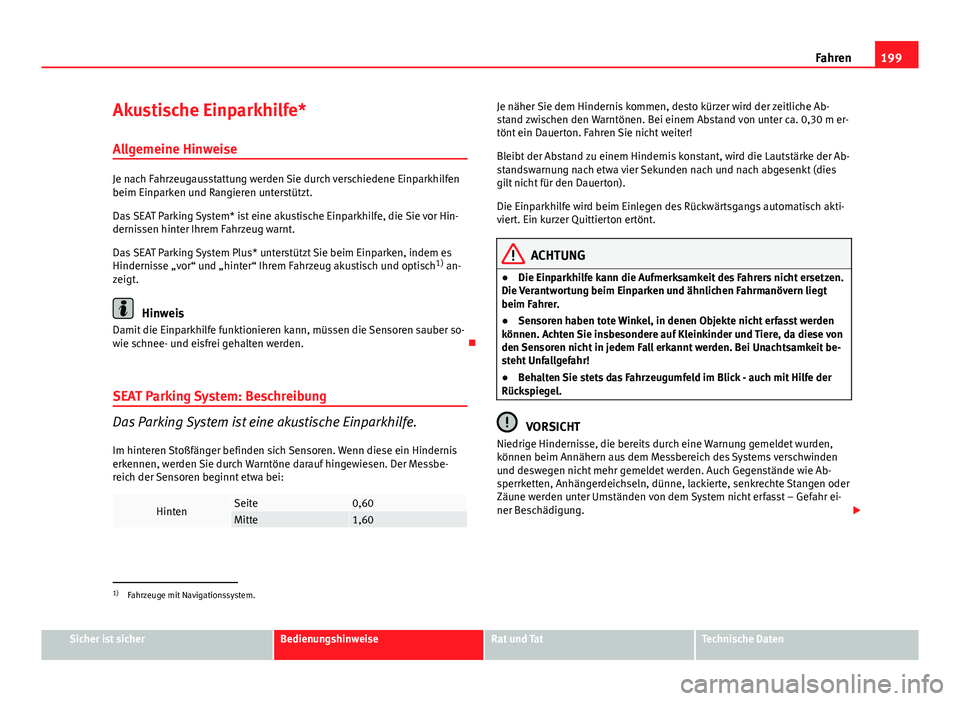 Seat Altea 2014  Betriebsanleitung (in German) 199
Fahren
Akustische Einparkhilfe* Allgemeine Hinweise
Je nach Fahrzeugausstattung werden Sie durch verschiedene Einparkhilfen
beim Einparken und Rangieren unterstützt.
Das SEAT Parking System* ist 