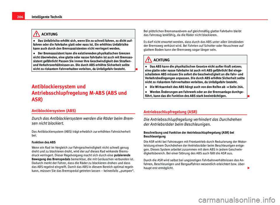 Seat Altea 2014  Betriebsanleitung (in German) 206Intelligente Technik
ACHTUNG
● Das Unfallrisiko erhöht sich, wenn Sie zu schnell fahren, zu dicht auf-
fahren oder die Fahrbahn glatt oder nass ist. Ein erhöhtes Unfallrisiko
kann auch durch de