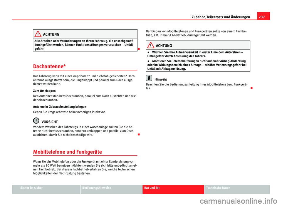 Seat Altea 2014  Betriebsanleitung (in German) 237
Zubehör, Teileersatz und Änderungen
ACHTUNG
Alle Arbeiten oder Veränderungen an Ihrem Fahrzeug, die unsachgemäß
durchgeführt werden, können Funktionsstörungen verursachen – Unfall-
gefah