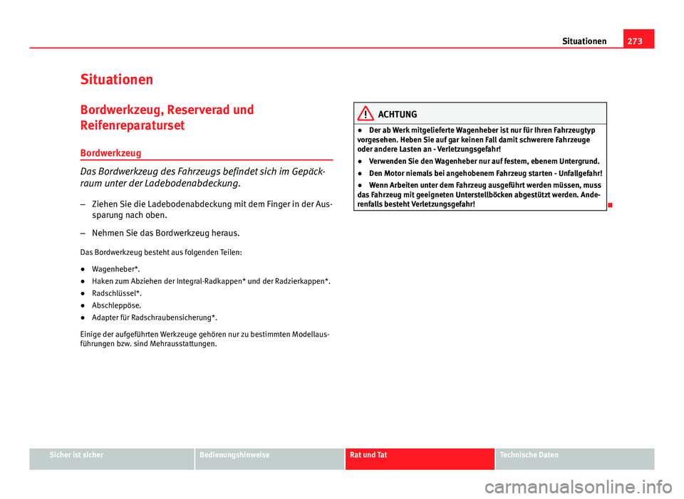 Seat Altea 2014  Betriebsanleitung (in German) 273
Situationen
Situationen Bordwerkzeug, Reserverad und
Reifenreparaturset
Bordwerkzeug
Das Bordwerkzeug des Fahrzeugs befindet sich im Gepäck-
raum unter der Ladebodenabdeckung.
– Ziehen Sie die 