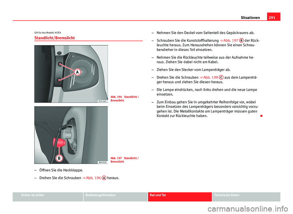 Seat Altea 2014  Betriebsanleitung (in German) 291
Situationen
Gilt für das Modell: ALTEA Standlicht/Bremslicht
Abb. 196  Standlicht /
Bremslicht
Abb. 197  Standlicht /
Bremslicht
– Öffnen Sie die Heckklappe.
– Drehen Sie die Schrauben  ⇒
