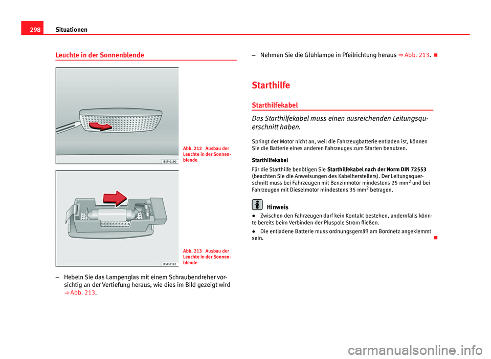 Seat Altea 2014  Betriebsanleitung (in German) 298Situationen
Leuchte in der Sonnenblende
Abb. 212  Ausbau der
Leuchte in der Sonnen-
blende
Abb. 213  Ausbau der
Leuchte in der Sonnen-
blende
– Hebeln Sie das Lampenglas mit einem Schraubendreher