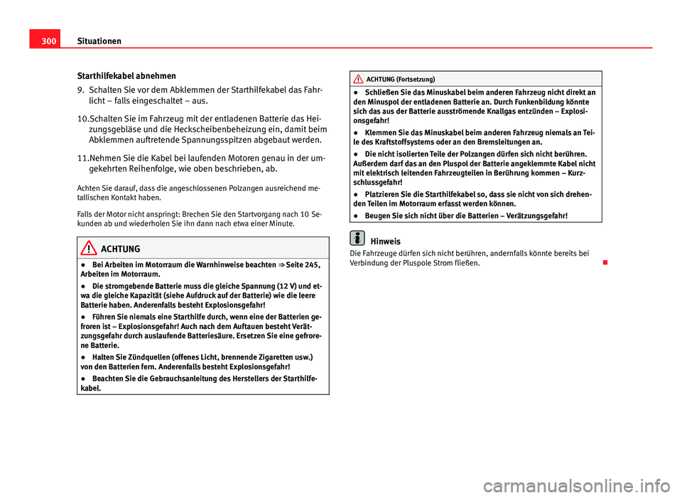 Seat Altea 2014  Betriebsanleitung (in German) 300Situationen
Starthilfekabel abnehmen
9. Schalten Sie vor dem Abklemmen der Starthilfekabel das Fahr-
licht – falls eingeschaltet – aus.
10.Schalten Sie im Fahrzeug mit der entladenen Batterie d