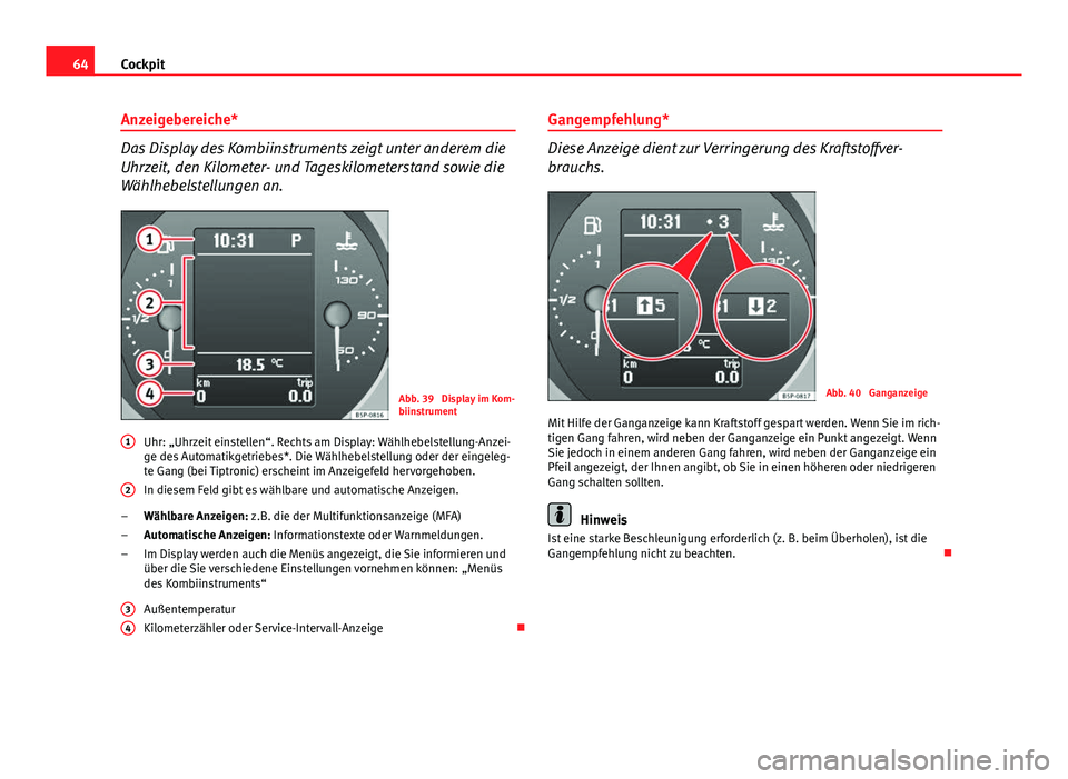 Seat Altea 2014 Betriebsanleitung (in German) 64Cockpit
Anzeigebereiche*
Das Display des Kombiinstruments zeigt unter anderem die
Uhrzeit, den Kilometer- und Tageskilometerstand sowie die
Wählhebelstellungen an.
Abb. 39 Display im Kom-
biinstru Seat Altea 2014 Betriebsanleitung (in German) 64Cockpit
Anzeigebereiche*
Das Display des Kombiinstruments zeigt unter anderem die
Uhrzeit, den Kilometer- und Tageskilometerstand sowie die
Wählhebelstellungen an.
Abb. 39 Display im Kom-
biinstru