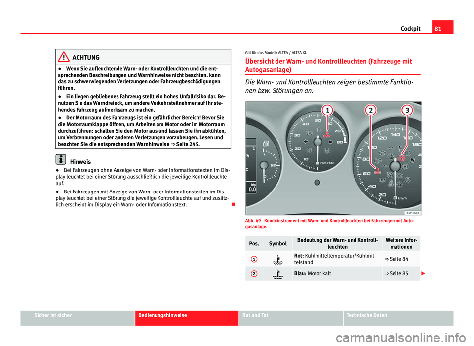 Seat Altea 2014 Betriebsanleitung (in German) 81
Cockpit
ACHTUNG
● Wenn Sie aufleuchtende Warn- oder Kontrollleuchten und die ent-
sprechenden Beschreibungen und Warnhinweise nicht beachten, kann
das zu schwerwiegenden Verletzungen oder Fahrzeu Seat Altea 2014 Betriebsanleitung (in German) 81
Cockpit
ACHTUNG
● Wenn Sie aufleuchtende Warn- oder Kontrollleuchten und die ent-
sprechenden Beschreibungen und Warnhinweise nicht beachten, kann
das zu schwerwiegenden Verletzungen oder Fahrzeu