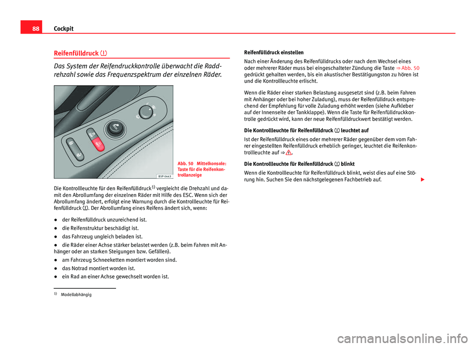 Seat Altea 2014 Betriebsanleitung (in German) 88Cockpit
Reifenfülldruck
Das System der Reifendruckkontrolle überwacht die Radd-
rehzahl sowie das Frequenzspektrum der einzelnen Räder.
Abb. 50 Mittelkonsole:
Taste für die Reifenkon-
trol Seat Altea 2014 Betriebsanleitung (in German) 88Cockpit
Reifenfülldruck
Das System der Reifendruckkontrolle überwacht die Radd-
rehzahl sowie das Frequenzspektrum der einzelnen Räder.
Abb. 50 Mittelkonsole:
Taste für die Reifenkon-
trol