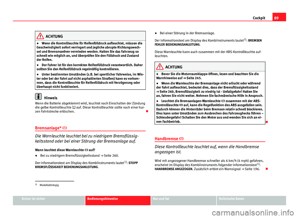 Seat Altea 2014 Betriebsanleitung (in German) 89
Cockpit
ACHTUNG
● Wenn die Kontrollleuchte für Reifenfülldruck aufleuchtet, müssen die
Geschwindigkeit sofort verringert und jegliche abrupte Richtungswech-
sel und Bremsmanöver vermieden wer Seat Altea 2014 Betriebsanleitung (in German) 89
Cockpit
ACHTUNG
● Wenn die Kontrollleuchte für Reifenfülldruck aufleuchtet, müssen die
Geschwindigkeit sofort verringert und jegliche abrupte Richtungswech-
sel und Bremsmanöver vermieden wer