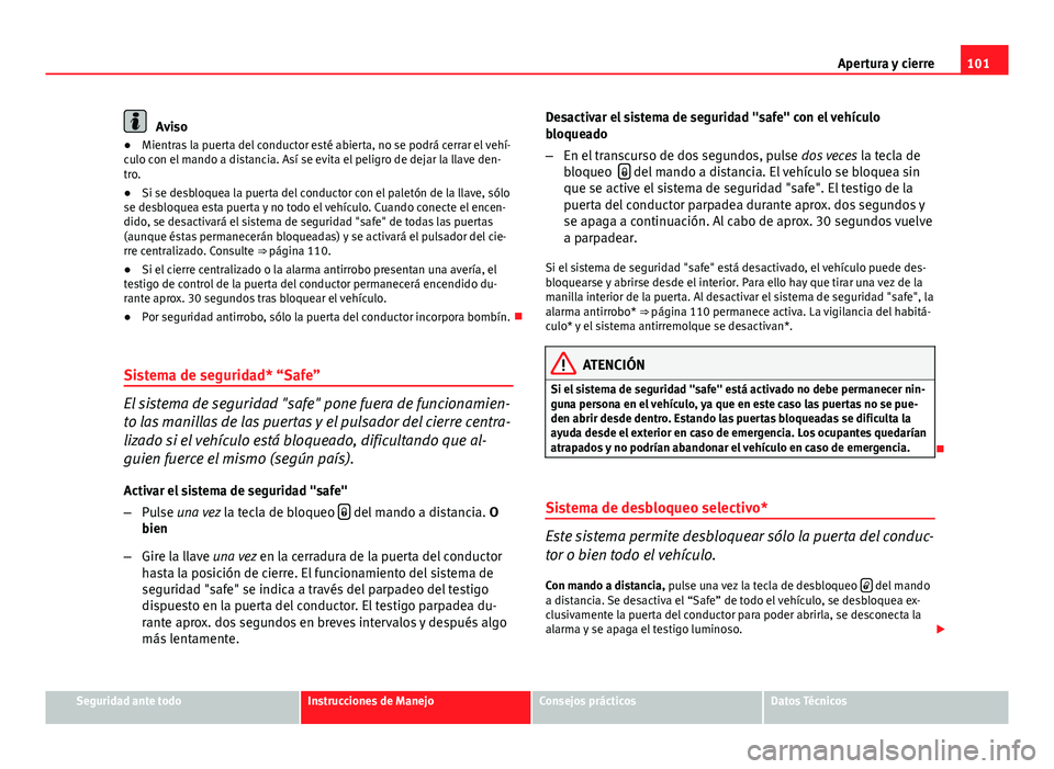 Seat Altea 2014 Manual del propietario (in Spanish) 101
Apertura y cierre
Aviso
● Mientras la puerta del conductor esté abierta, no se podrá cerrar el vehí-
culo con el mando a distancia. Así se evita el peligro de dejar la llave den-
tro.
● Si Seat Altea 2014 Manual del propietario (in Spanish) 101
Apertura y cierre
Aviso
● Mientras la puerta del conductor esté abierta, no se podrá cerrar el vehí-
culo con el mando a distancia. Así se evita el peligro de dejar la llave den-
tro.
● Si