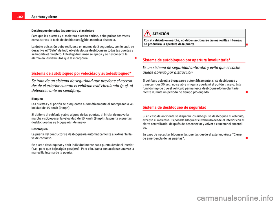 Seat Altea 2014 Manual del propietario (in Spanish) 102Apertura y cierre
Desbloqueo de todas las puertas y el maletero
Para que las puertas y el maletero puedan abrirse, debe pulsar dos veces
consecutivas la tecla de desbloqueo
del mando a distan Seat Altea 2014 Manual del propietario (in Spanish) 102Apertura y cierre
Desbloqueo de todas las puertas y el maletero
Para que las puertas y el maletero puedan abrirse, debe pulsar dos veces
consecutivas la tecla de desbloqueo
del mando a distan