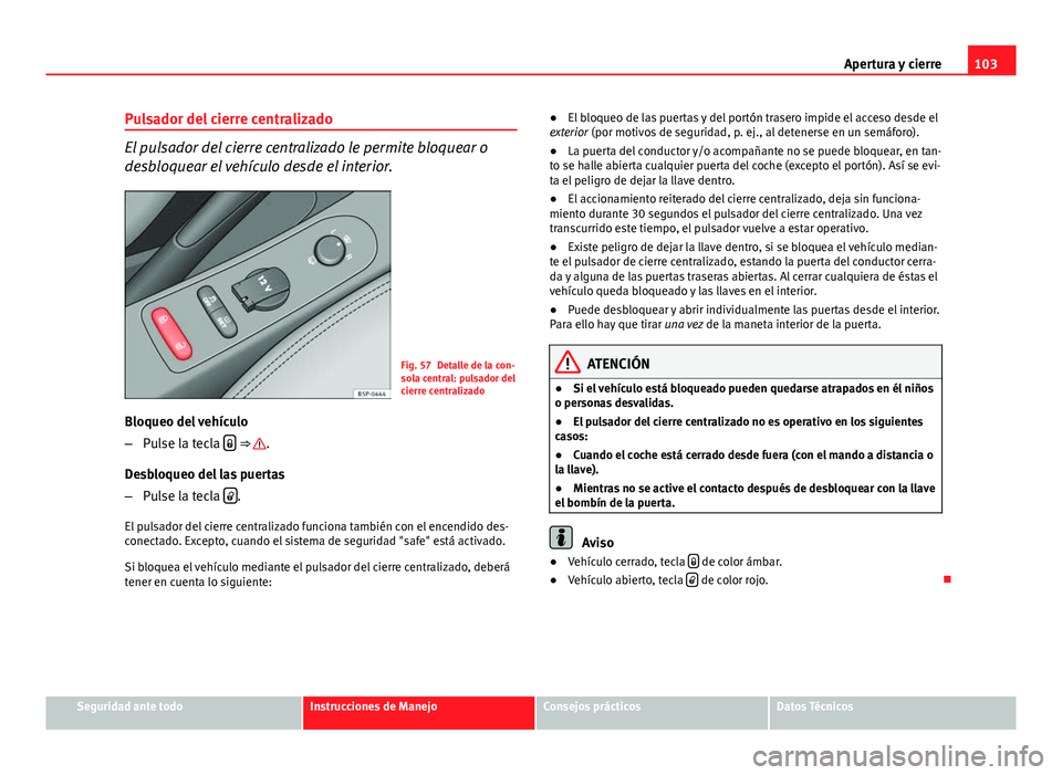 Seat Altea 2014 Manual del propietario (in Spanish) 103
Apertura y cierre
Pulsador del cierre centralizado
El pulsador del cierre centralizado le permite bloquear o
desbloquear el vehículo desde el interior.
Fig. 57 Detalle de la con-
sola central: pu Seat Altea 2014 Manual del propietario (in Spanish) 103
Apertura y cierre
Pulsador del cierre centralizado
El pulsador del cierre centralizado le permite bloquear o
desbloquear el vehículo desde el interior.
Fig. 57 Detalle de la con-
sola central: pu