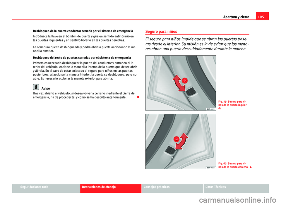 Seat Altea 2014 Manual del propietario (in Spanish) 105
Apertura y cierre
Desbloqueo de la puerta conductor cerrada por el sistema de emergencia
Introduzca la llave en el bombín de puerta y gire en sentido antihorario en
las puertas izquierdas y en se Seat Altea 2014 Manual del propietario (in Spanish) 105
Apertura y cierre
Desbloqueo de la puerta conductor cerrada por el sistema de emergencia
Introduzca la llave en el bombín de puerta y gire en sentido antihorario en
las puertas izquierdas y en se