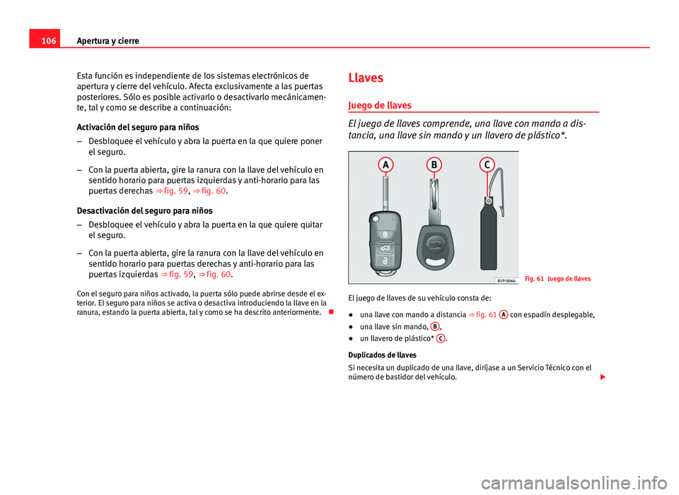 Seat Altea 2014 Manual del propietario (in Spanish) 106Apertura y cierre
Esta función es independiente de los sistemas electrónicos de
apertura y cierre del vehículo. Afecta exclusivamente a las puertas
posteriores. Sólo es posible activarlo o desa Seat Altea 2014 Manual del propietario (in Spanish) 106Apertura y cierre
Esta función es independiente de los sistemas electrónicos de
apertura y cierre del vehículo. Afecta exclusivamente a las puertas
posteriores. Sólo es posible activarlo o desa