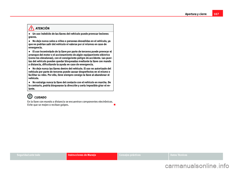 Seat Altea 2014 Manual del propietario (in Spanish) 107
Apertura y cierre
ATENCIÓN
● Un uso indebido de las llaves del vehículo puede provocar lesiones
graves.
● No deje nunca solos a niños o personas desvalidas en el vehículo, ya
que no podrí Seat Altea 2014 Manual del propietario (in Spanish) 107
Apertura y cierre
ATENCIÓN
● Un uso indebido de las llaves del vehículo puede provocar lesiones
graves.
● No deje nunca solos a niños o personas desvalidas en el vehículo, ya
que no podrí