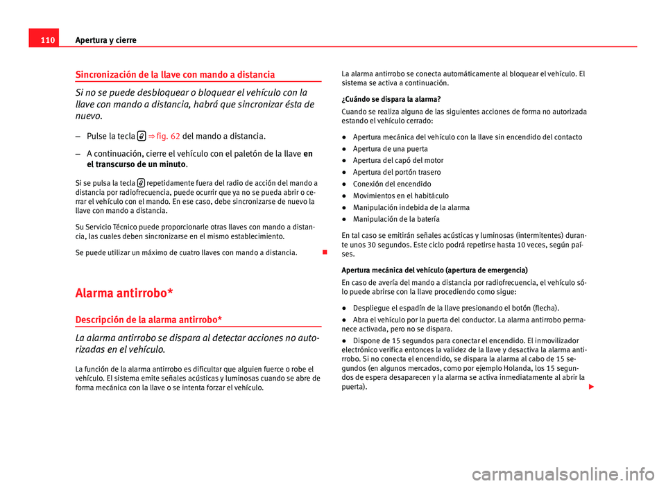 Seat Altea 2014 Manual del propietario (in Spanish) 110Apertura y cierre
Sincronización de la llave con mando a distancia
Si no se puede desbloquear o bloquear el vehículo con la
llave con mando a distancia, habrá que sincronizar ésta de
nuevo.
– Seat Altea 2014 Manual del propietario (in Spanish) 110Apertura y cierre
Sincronización de la llave con mando a distancia
Si no se puede desbloquear o bloquear el vehículo con la
llave con mando a distancia, habrá que sincronizar ésta de
nuevo.
–
