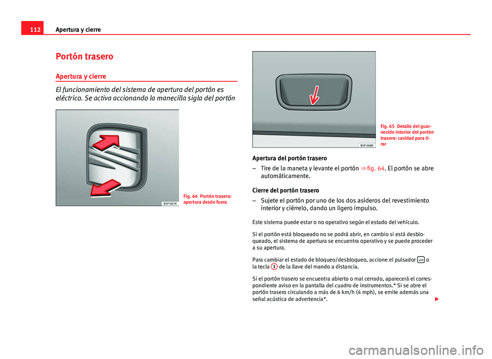 Seat Altea 2014 Manual del propietario (in Spanish) 112Apertura y cierre
Portón trasero
Apertura y cierre
El funcionamiento del sistema de apertura del portón es
eléctrico. Se activa accionando la manecilla sigla del portón
Fig. 64 Portón trasero: Seat Altea 2014 Manual del propietario (in Spanish) 112Apertura y cierre
Portón trasero
Apertura y cierre
El funcionamiento del sistema de apertura del portón es
eléctrico. Se activa accionando la manecilla sigla del portón
Fig. 64 Portón trasero: