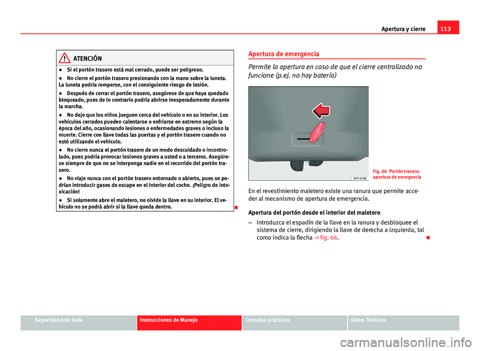 Seat Altea 2014 Manual del propietario (in Spanish) 113
Apertura y cierre
ATENCIÓN
● Si el portón trasero está mal cerrado, puede ser peligroso.
● No cierre el portón trasero presionando con la mano sobre la luneta.
La luneta podría romperse, Seat Altea 2014 Manual del propietario (in Spanish) 113
Apertura y cierre
ATENCIÓN
● Si el portón trasero está mal cerrado, puede ser peligroso.
● No cierre el portón trasero presionando con la mano sobre la luneta.
La luneta podría romperse,