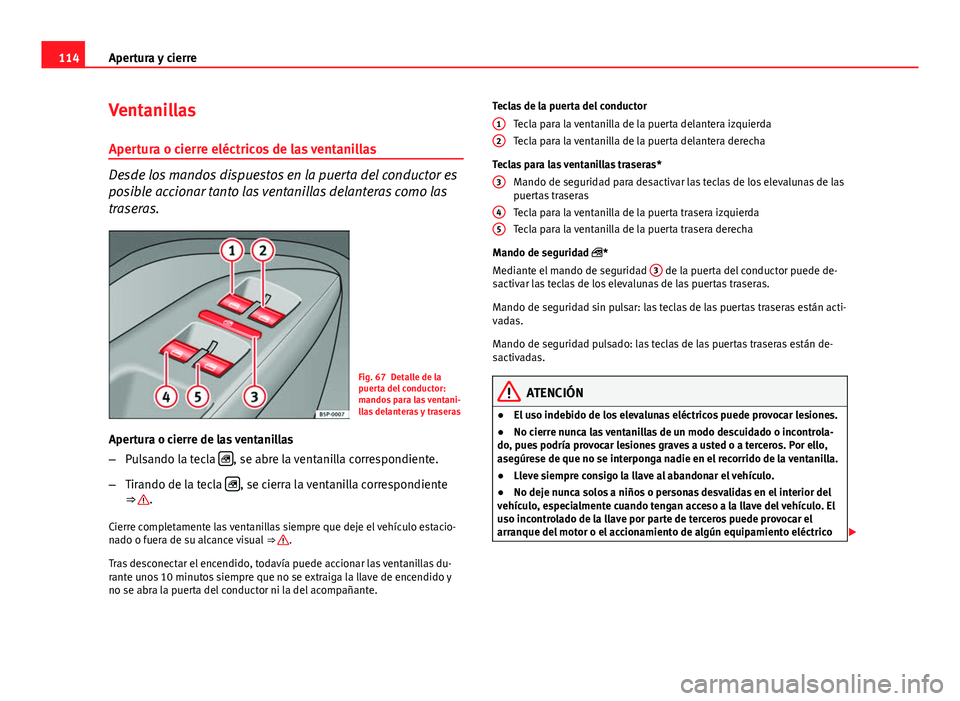 Seat Altea 2014 Manual del propietario (in Spanish) 114Apertura y cierre
Ventanillas
Apertura o cierre eléctricos de las ventanillas
Desde los mandos dispuestos en la puerta del conductor es
posible accionar tanto las ventanillas delanteras como las
t Seat Altea 2014 Manual del propietario (in Spanish) 114Apertura y cierre
Ventanillas
Apertura o cierre eléctricos de las ventanillas
Desde los mandos dispuestos en la puerta del conductor es
posible accionar tanto las ventanillas delanteras como las
t