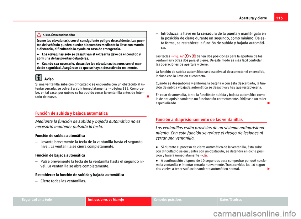 Seat Altea 2014 Manual del propietario (in Spanish) 115
Apertura y cierre
ATENCIÓN (continuación)
(como los elevalunas), con el consiguiente peligro de accidente. Las puer-
tas del vehículo pueden quedar bloqueadas mediante la llave con mando
a dist Seat Altea 2014 Manual del propietario (in Spanish) 115
Apertura y cierre
ATENCIÓN (continuación)
(como los elevalunas), con el consiguiente peligro de accidente. Las puer-
tas del vehículo pueden quedar bloqueadas mediante la llave con mando
a dist