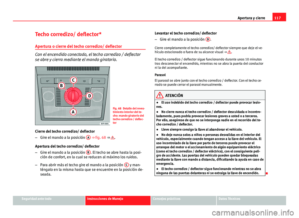 Seat Altea 2014 Manual del propietario (in Spanish) 117
Apertura y cierre
Techo corredizo/ deflector*
Apertura o cierre del techo corredizo/ deflector
Con el encendido conectado, el techo corredizo / deflector
se abre y cierra mediante el mando girator Seat Altea 2014 Manual del propietario (in Spanish) 117
Apertura y cierre
Techo corredizo/ deflector*
Apertura o cierre del techo corredizo/ deflector
Con el encendido conectado, el techo corredizo / deflector
se abre y cierra mediante el mando girator