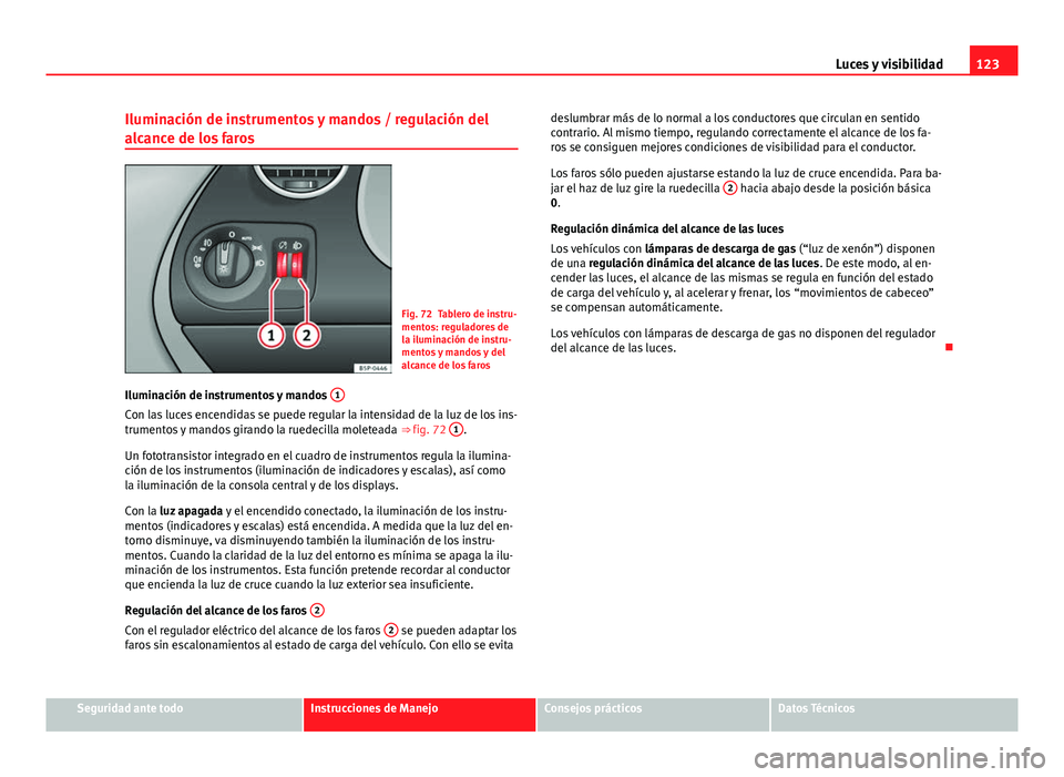 Seat Altea 2014 Manual del propietario (in Spanish) 123
Luces y visibilidad
Iluminación de instrumentos y mandos / regulación del
alcance de los faros
Fig. 72 Tablero de instru-
mentos: reguladores de
la iluminación de instru-
mentos y mandos y del
Seat Altea 2014 Manual del propietario (in Spanish) 123
Luces y visibilidad
Iluminación de instrumentos y mandos / regulación del
alcance de los faros
Fig. 72 Tablero de instru-
mentos: reguladores de
la iluminación de instru-
mentos y mandos y del