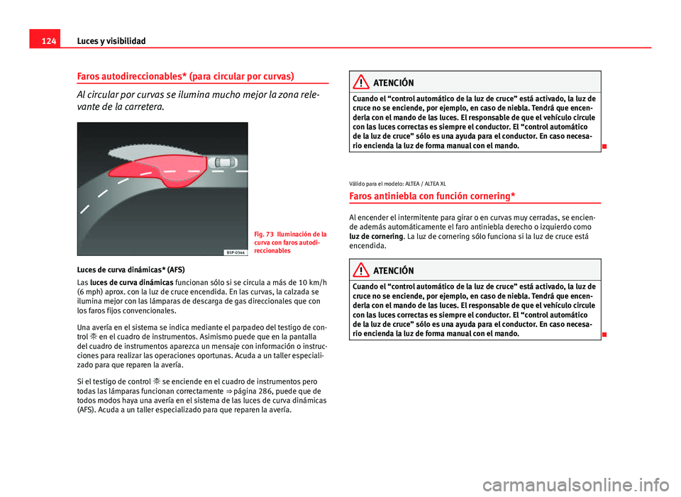 Seat Altea 2014 Manual del propietario (in Spanish) 124Luces y visibilidad
Faros autodireccionables* (para circular por curvas)
Al circular por curvas se ilumina mucho mejor la zona rele-
vante de la carretera.
Fig. 73 Iluminación de la
curva con faro Seat Altea 2014 Manual del propietario (in Spanish) 124Luces y visibilidad
Faros autodireccionables* (para circular por curvas)
Al circular por curvas se ilumina mucho mejor la zona rele-
vante de la carretera.
Fig. 73 Iluminación de la
curva con faro