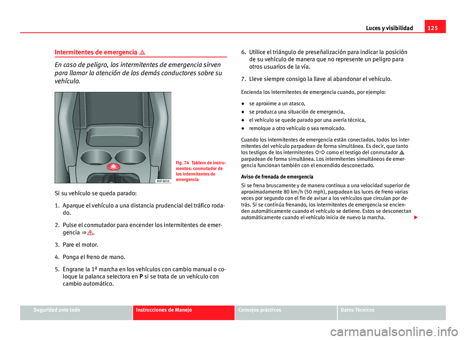 Seat Altea 2014 Manual del propietario (in Spanish) 125
Luces y visibilidad
Intermitentes de emergencia
En caso de peligro, los intermitentes de emergencia sirven
para llamar la atención de los demás conductores sobre su
vehículo.
Fig. 74 Table Seat Altea 2014 Manual del propietario (in Spanish) 125
Luces y visibilidad
Intermitentes de emergencia
En caso de peligro, los intermitentes de emergencia sirven
para llamar la atención de los demás conductores sobre su
vehículo.
Fig. 74 Table