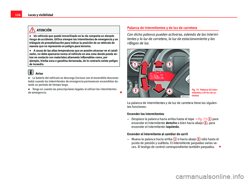 Seat Altea 2014 Manual del propietario (in Spanish) 126Luces y visibilidad
ATENCIÓN
● Un vehículo que quede inmovilizado en la vía comporta un elevado
riesgo de accidente. Utilice siempre los intermitentes de emergencia y un
triángulo de preseña Seat Altea 2014 Manual del propietario (in Spanish) 126Luces y visibilidad
ATENCIÓN
● Un vehículo que quede inmovilizado en la vía comporta un elevado
riesgo de accidente. Utilice siempre los intermitentes de emergencia y un
triángulo de preseña