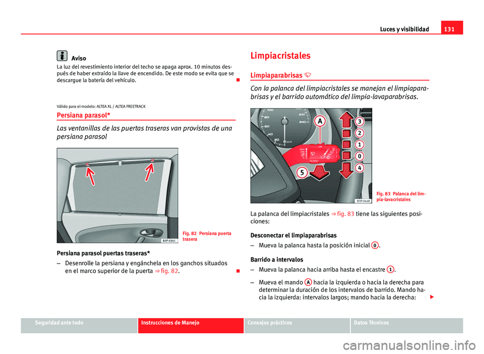Seat Altea 2014 Manual del propietario (in Spanish) 131
Luces y visibilidad
Aviso
La luz del revestimiento interior del techo se apaga aprox. 10 minutos des-
pués de haber extraído la llave de encendido. De este modo se evita que se
descargue la bate Seat Altea 2014 Manual del propietario (in Spanish) 131
Luces y visibilidad
Aviso
La luz del revestimiento interior del techo se apaga aprox. 10 minutos des-
pués de haber extraído la llave de encendido. De este modo se evita que se
descargue la bate