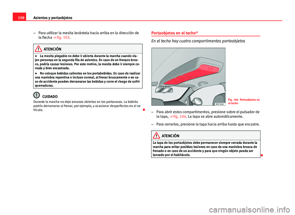 Seat Altea 2014 Manual del propietario (in Spanish) 150Asientos y portaobjetos
–Para utilizar la mesita levántela hacia arriba en la dirección de
la flecha ⇒ fig. 103.
ATENCIÓN
● La mesita plegable no debe ir abierta durante la marcha cuando Seat Altea 2014 Manual del propietario (in Spanish) 150Asientos y portaobjetos
–Para utilizar la mesita levántela hacia arriba en la dirección de
la flecha ⇒ fig. 103.
ATENCIÓN
● La mesita plegable no debe ir abierta durante la marcha cuando