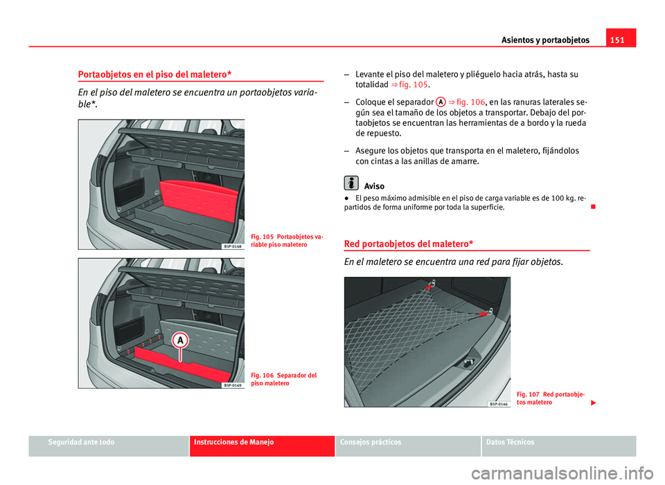 Seat Altea 2014  Manual del propietario (in Spanish) 151
Asientos y portaobjetos
Portaobjetos en el piso del maletero*
En el piso del maletero se encuentra un portaobjetos varia-
ble*.
Fig. 105 Portaobjetos va-
riable piso maletero
Fig. 106 Separador de