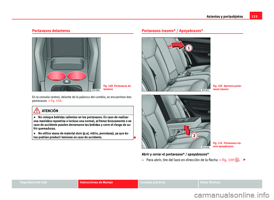 Seat Altea 2014  Manual del propietario (in Spanish) 153
Asientos y portaobjetos
Portavasos delanteros
Fig. 108 Portavasos de-
lanteros
En la consola central, delante de la palanca del cambio, se encuentran dos
portavasos  ⇒ fig. 108.
ATENCIÓN
● 