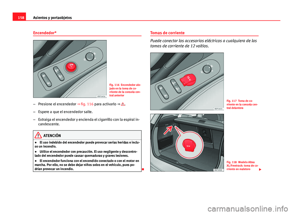 Seat Altea 2014  Manual del propietario (in Spanish) 158Asientos y portaobjetos
Encendedor*
Fig. 116 Encendedor alo-
jado en la toma de co-
rriente de la consola cen-
tral anterior
– Presione el encendedor  ⇒ fig. 116 para activarlo ⇒ 
.
– E