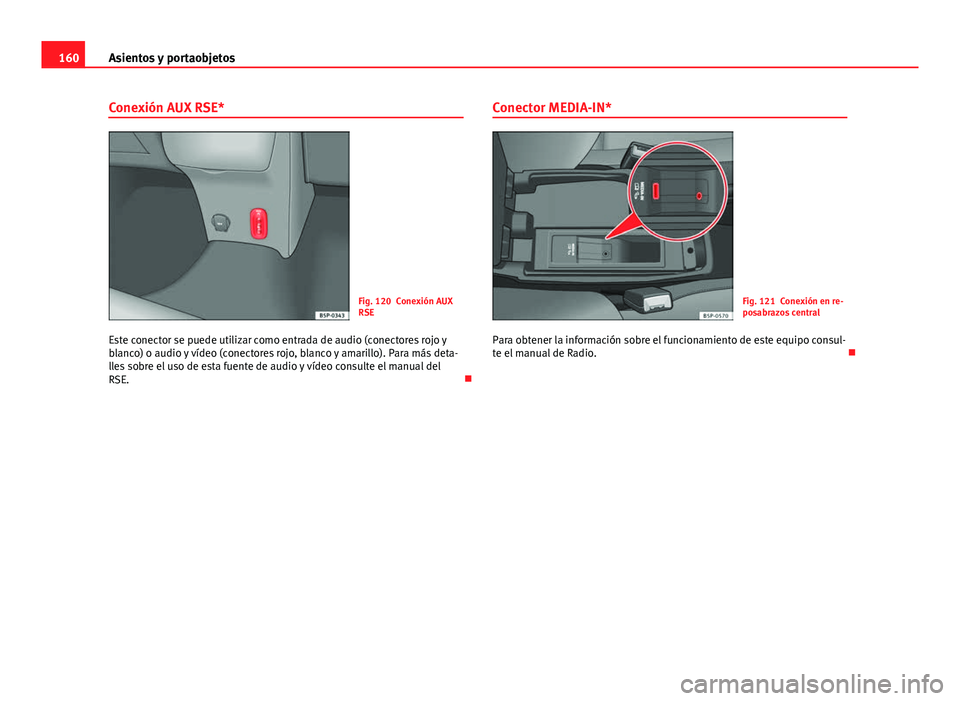 Seat Altea 2014  Manual del propietario (in Spanish) 160Asientos y portaobjetos
Conexión AUX RSE*
Fig. 120 Conexión AUX
RSE
Este conector se puede utilizar como entrada de audio (conectores rojo y
blanco) o audio y vídeo (conectores rojo, blanco y am