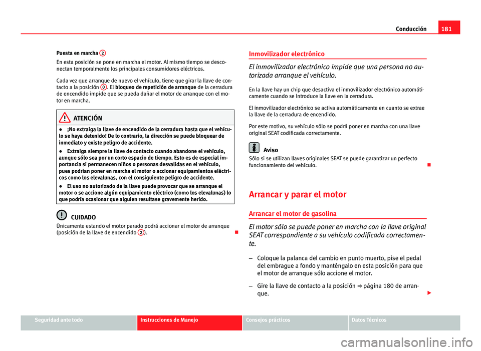 Seat Altea 2014 Manual del propietario (in Spanish) 181
Conducción
Puesta en marcha 2
En esta posición se pone en marcha el motor. Al mismo tiempo se desco-
nectan temporalmente los principales consumidores eléctricos.
Cada vez que arranque de nuev Seat Altea 2014 Manual del propietario (in Spanish) 181
Conducción
Puesta en marcha 2
En esta posición se pone en marcha el motor. Al mismo tiempo se desco-
nectan temporalmente los principales consumidores eléctricos.
Cada vez que arranque de nuev