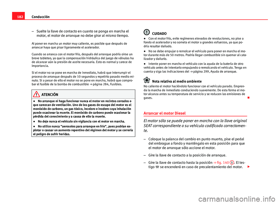 Seat Altea 2014 Manual del propietario (in Spanish) 182Conducción
–Suelte la llave de contacto en cuanto se ponga en marcha el
motor, el motor de arranque no debe girar al mismo tiempo.
Al poner en marcha un motor muy caliente, es posible que despu Seat Altea 2014 Manual del propietario (in Spanish) 182Conducción
–Suelte la llave de contacto en cuanto se ponga en marcha el
motor, el motor de arranque no debe girar al mismo tiempo.
Al poner en marcha un motor muy caliente, es posible que despu