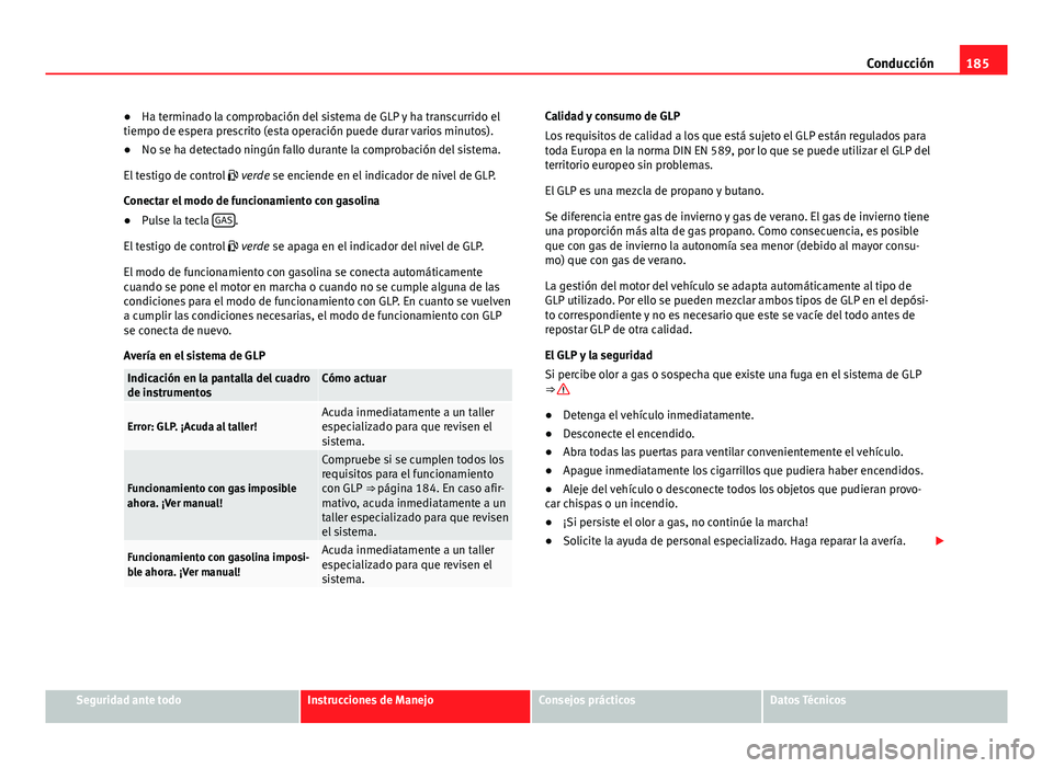 Seat Altea 2014  Manual del propietario (in Spanish) 185
Conducción
● Ha terminado la comprobación del sistema de GLP y ha transcurrido el
tiempo de espera prescrito (esta operación puede durar varios minutos).
● No se ha detectado ningún fallo 