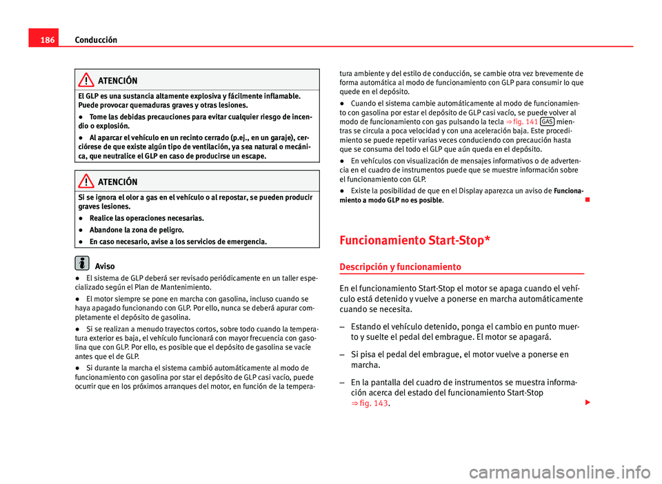 Seat Altea 2014  Manual del propietario (in Spanish) 186Conducción
ATENCIÓN
El GLP es una sustancia altamente explosiva y fácilmente inflamable.
Puede provocar quemaduras graves y otras lesiones.
● Tome las debidas precauciones para evitar cualquie