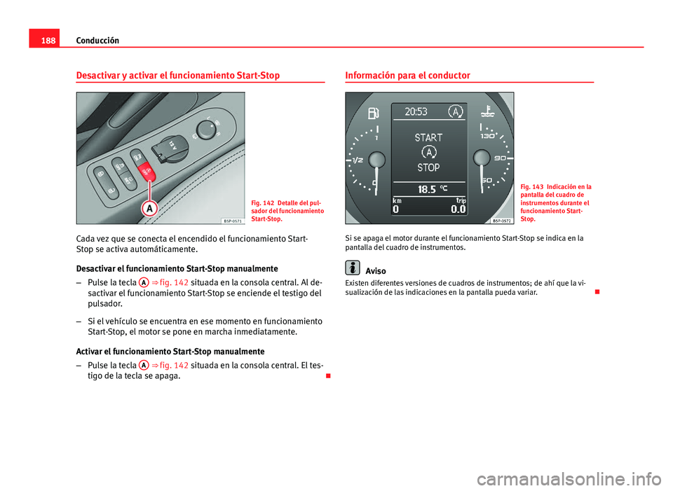 Seat Altea 2014  Manual del propietario (in Spanish) 188Conducción
Desactivar y activar el funcionamiento Start-Stop
Fig. 142 Detalle del pul-
sador del funcionamiento
Start-Stop.
Cada vez que se conecta el encendido el funcionamiento Start-
Stop se ac