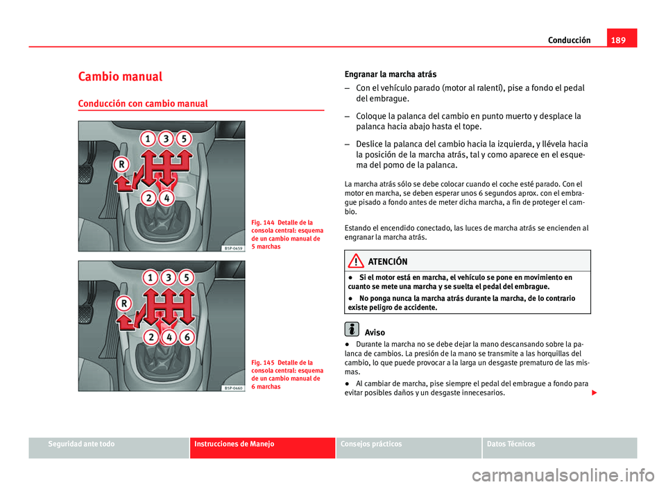 Seat Altea 2014  Manual del propietario (in Spanish) 189
Conducción
Cambio manual
Conducción con cambio manual
Fig. 144 Detalle de la
consola central: esquema
de un cambio manual de
5 marchas
Fig. 145 Detalle de la
consola central: esquema
de un cambi