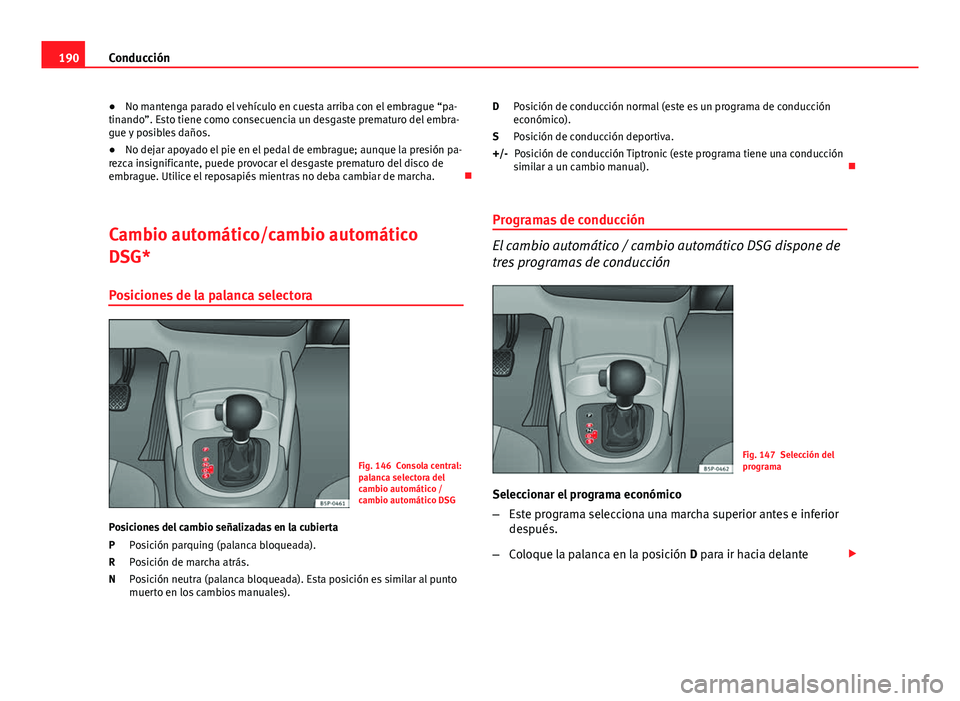 Seat Altea 2014  Manual del propietario (in Spanish) 190Conducción
● No mantenga parado el vehículo en cuesta arriba con el embrague “pa-
tinando”. Esto tiene como consecuencia un desgaste prematuro del embra-
gue y posibles daños.
● No dejar