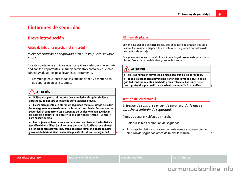 Seat Altea 2014  Manual del propietario (in Spanish) 19
Cinturones de seguridad
Cinturones de seguridad
Breve introducción
Antes de iniciar la marcha: ¡el cinturón!
¡Llevar el cinturón de seguridad bien puesto puede salvarle
la vida! En este aparta