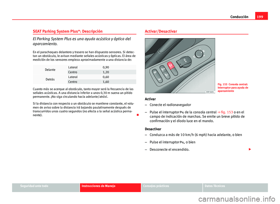 Seat Altea 2014  Manual del propietario (in Spanish) 199
Conducción
SEAT Parking System Plus*: Descripción
El Parking System Plus es una ayuda acústica y óptica del
aparcamiento. En el parachoques delantero y trasero se han dispuesto sensores. Si de