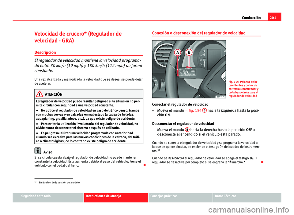 Seat Altea 2014  Manual del propietario (in Spanish) 201
Conducción
Velocidad de crucero* (Regulador de
velocidad - GRA) Descripción
El regulador de velocidad mantiene la velocidad programa-
da entre 30 km/h (19 mph) y 180 km/h (112 mph) de forma
cons