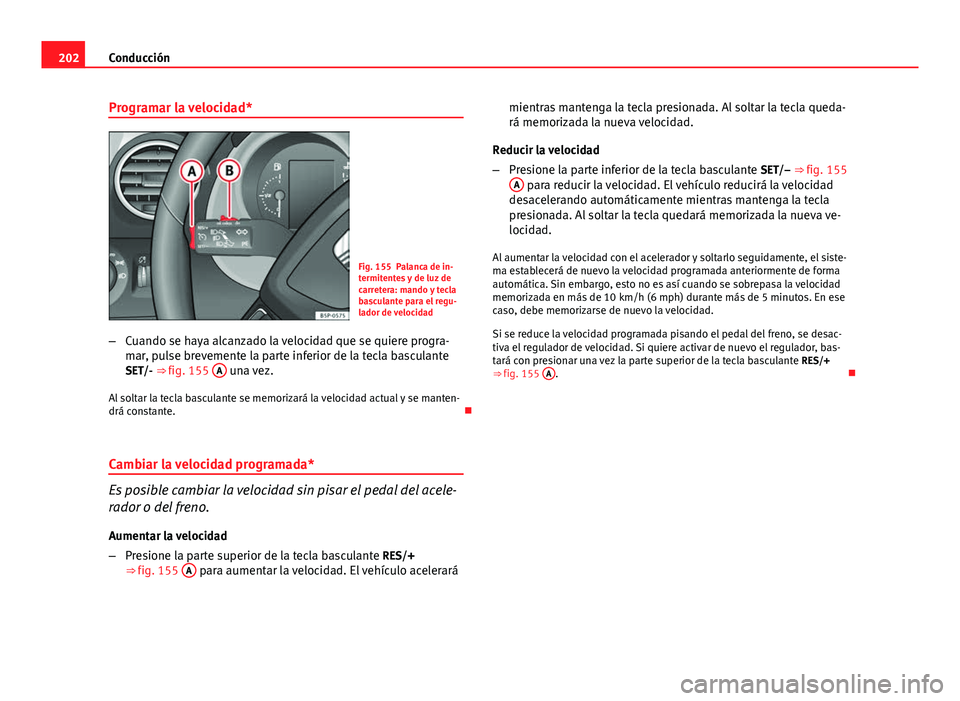Seat Altea 2014  Manual del propietario (in Spanish) 202Conducción
Programar la velocidad*
Fig. 155 Palanca de in-
termitentes y de luz de
carretera: mando y tecla
basculante para el regu-
lador de velocidad
– Cuando se haya alcanzado la velocidad qu