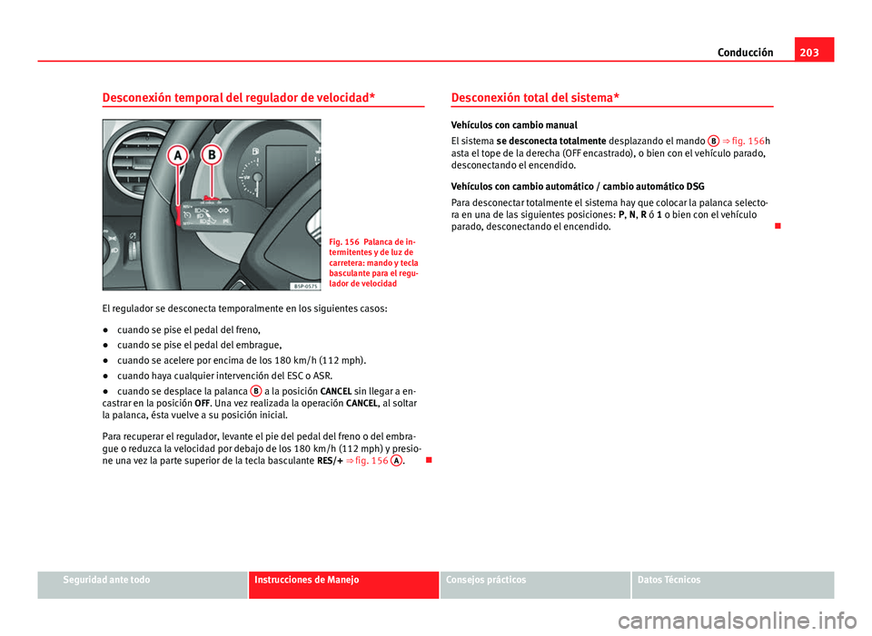 Seat Altea 2014  Manual del propietario (in Spanish) 203
Conducción
Desconexión temporal del regulador de velocidad*
Fig. 156 Palanca de in-
termitentes y de luz de
carretera: mando y tecla
basculante para el regu-
lador de velocidad
El regulador se d