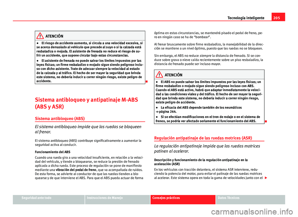 Seat Altea 2014  Manual del propietario (in Spanish) 205
Tecnología inteligente
ATENCIÓN
● El riesgo de accidente aumenta, si circula a una velocidad excesiva, si
se acerca demasiado al vehículo que precede al suyo o si la calzada está
resbaladiza