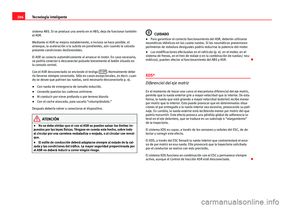 Seat Altea 2014  Manual del propietario (in Spanish) 206Tecnología inteligente
sistema ABS. Si se produce una avería en el ABS, deja de funcionar también
el ASR.
Mediante el ASR se mejora notablemente, o incluso se hace posible, el
arranque, la acele