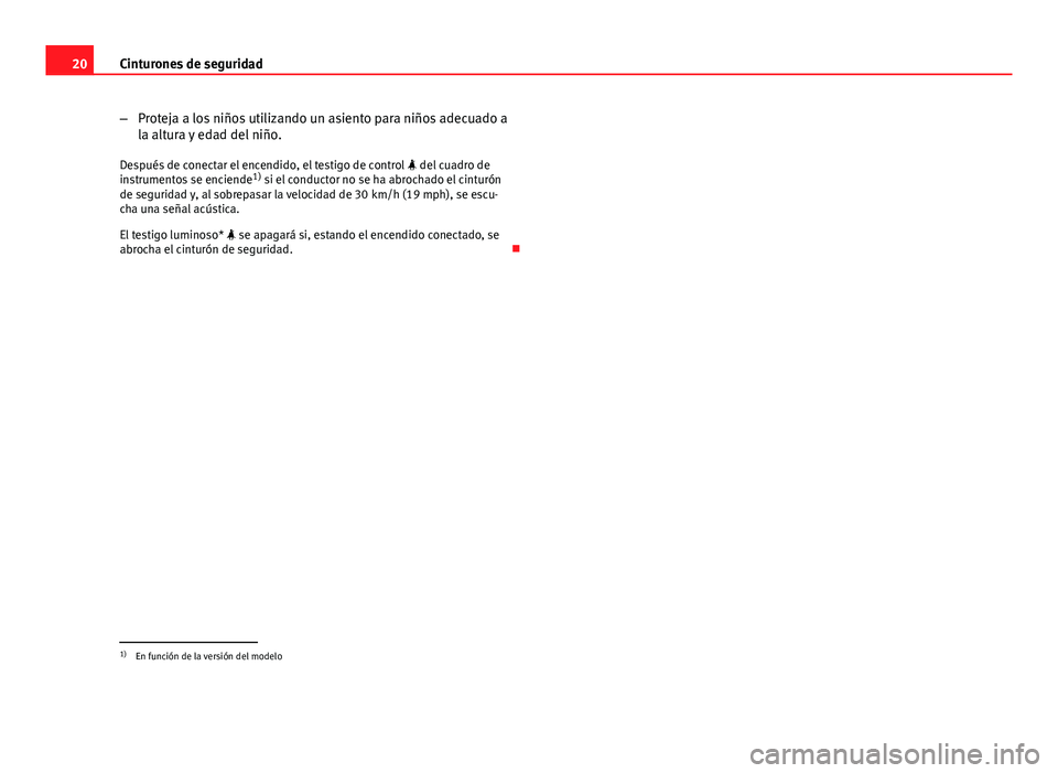 Seat Altea 2014  Manual del propietario (in Spanish) 20Cinturones de seguridad
–Proteja a los niños utilizando un asiento para niños adecuado a
la altura y edad del niño.
Después de conectar el encendido, el testigo de control   del cuadro de
i